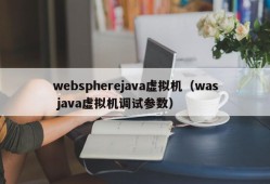 webspherejava虚拟机（was java虚拟机调试参数）