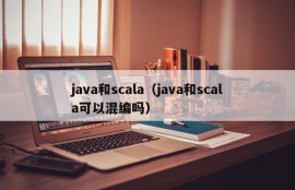 java和scala（java和scala可以混编吗）