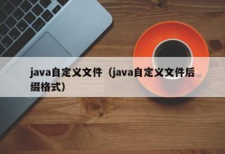 java自定义文件（java自定义文件后缀格式）